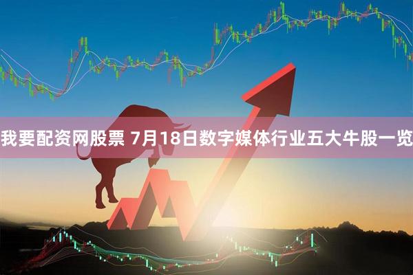我要配资网股票 7月18日数字媒体行业五大牛股一览