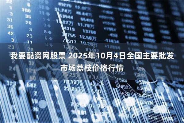 我要配资网股票 2025年10月4日全国主要批发市场荔枝价格行情