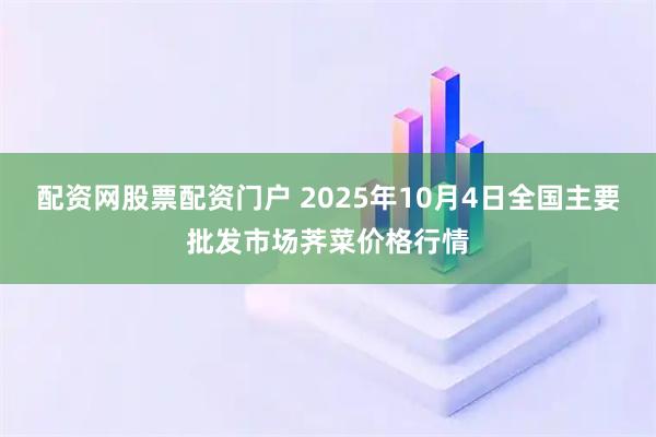 配资网股票配资门户 2025年10月4日全国主要批发市场荠菜价格行情