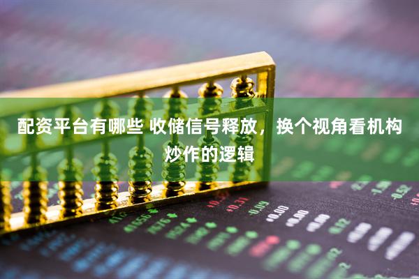 配资平台有哪些 收储信号释放，换个视角看机构炒作的逻辑