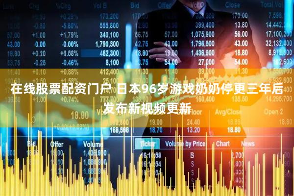 在线股票配资门户 日本96岁游戏奶奶停更三年后发布新视频更新